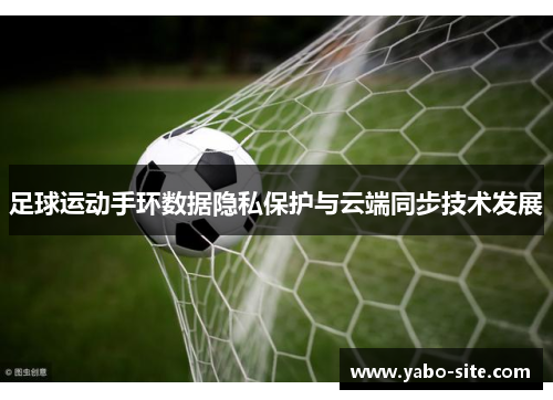 足球运动手环数据隐私保护与云端同步技术发展